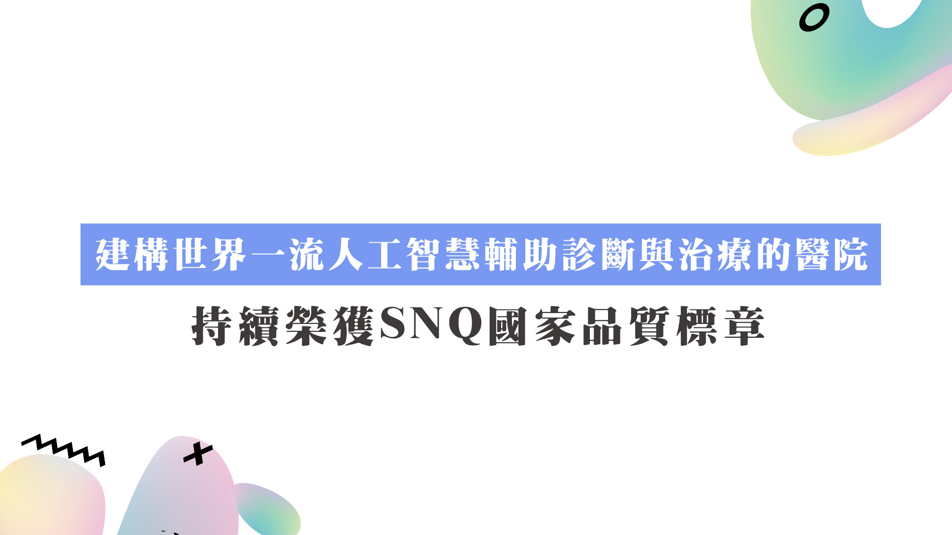 本院以「建構世界一流人工智慧輔助診斷與治療的醫院」 持續榮獲SNQ國家品質標章